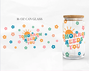 TOMORROW NEEDS YOU-  GLASS CUP